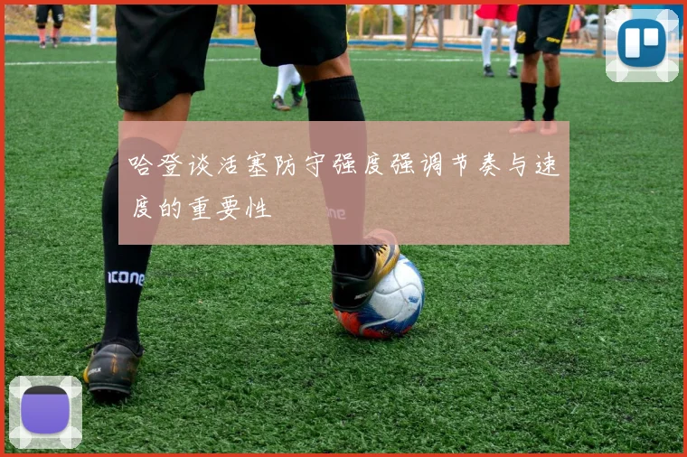 哈登谈活塞防守强度强调节奏与速度的重要性