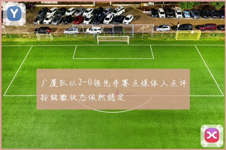 广厦队以2-0领先夺赛点媒体人点评孙铭徽状态依然稳定