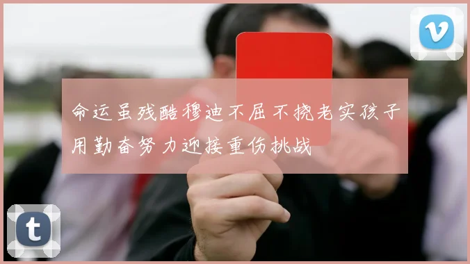 命运虽残酷穆迪不屈不挠老实孩子用勤奋努力迎接重伤挑战