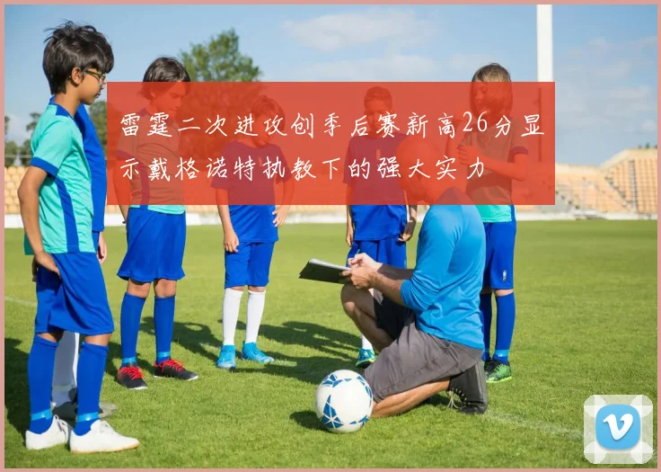 雷霆二次进攻创季后赛新高26分显示戴格诺特执教下的强大实力