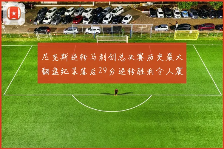 尼克斯逆转马刺创总决赛历史最大翻盘纪录落后29分逆转胜利令人震惊