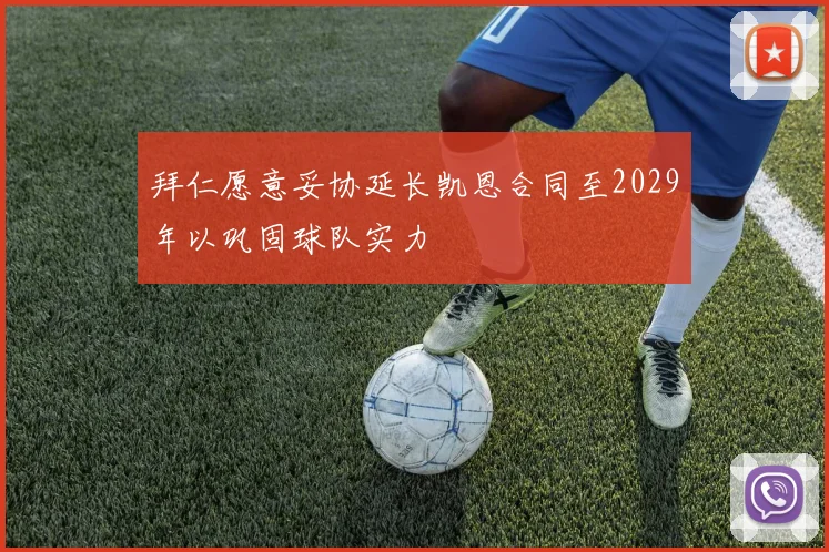 拜仁愿意妥协延长凯恩合同至2029年以巩固球队实力
