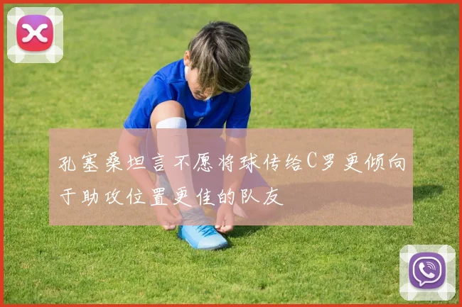 孔塞桑坦言不愿将球传给C罗更倾向于助攻位置更佳的队友
