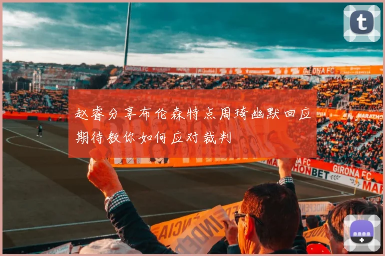 赵睿分享布伦森特点周琦幽默回应期待教你如何应对裁判