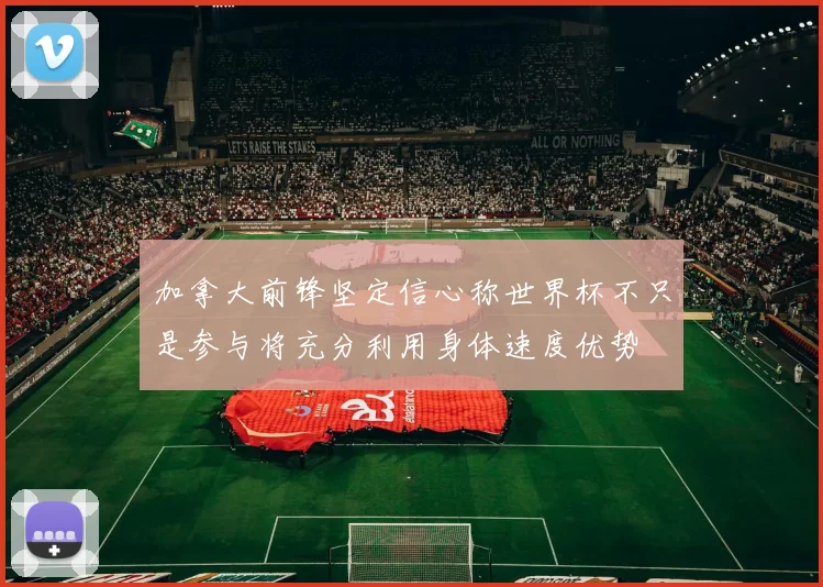 加拿大前锋坚定信心称世界杯不只是参与将充分利用身体速度优势